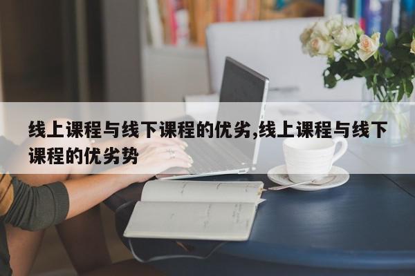 线上课程与线下课程的优劣,线上课程与线下课程的优劣势